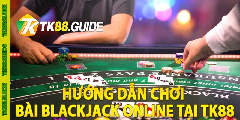 Hướng dẫn chơi bài Blackjack online tại TK88